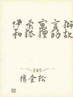 伊索寓言狮子狼和狐狸的故事