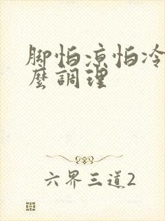 脚怕凉怕冷是怎么调理