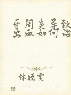 牙周炎导致牙龈出血如何治疗方法