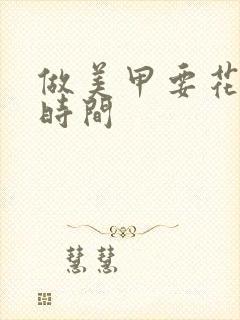 做美甲要花多少时间