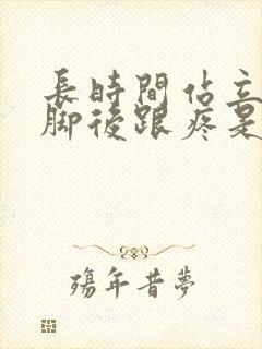 长时间站立工作脚后跟疼是怎么回事