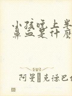 小孩晚上半夜流鼻血是什么原因