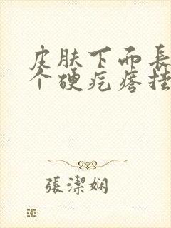 皮肤下面长了一个硬疙瘩挂什么科