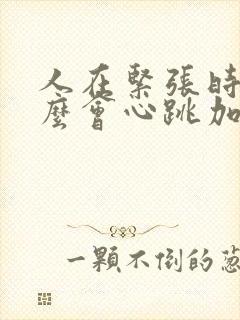 人在紧张时为什么会心跳加速