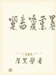 咽炎嗓子里面全是白痰怎么办