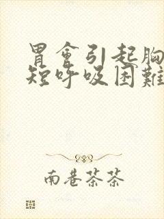 胃会引起胸闷气短呼吸困难吗