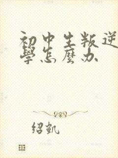 初中生叛逆期厌学怎么办