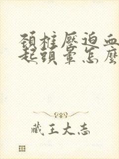 颈椎压迫血管引起头晕怎么治疗最好的方法