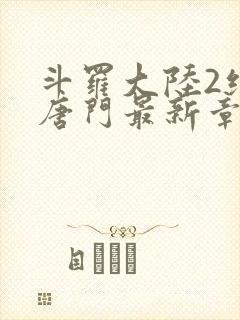 斗罗大陆2绝世唐门最新章节笔趣阁