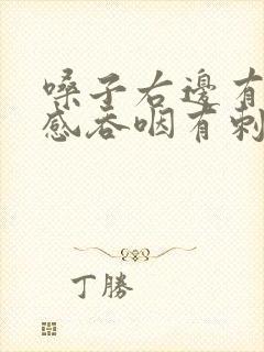 嗓子右边有异物感吞咽有刺痛感