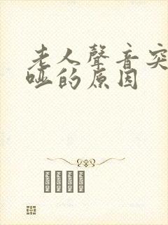 老人声音突然嘶哑的原因