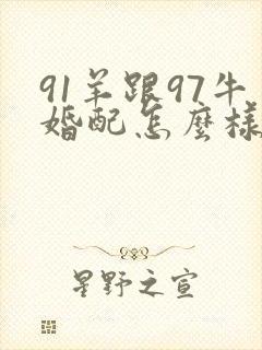 91羊跟97牛婚配怎么样