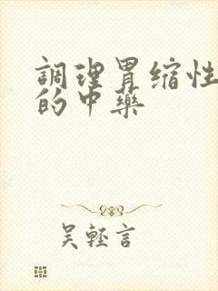 调理胃缩性胃炎的中药