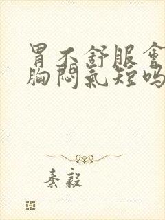 胃不舒服会导致胸闷气短吗