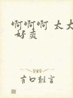 啊啊啊 太大了 好爽