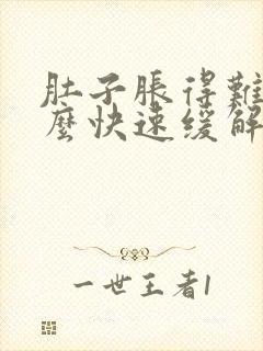 肚子胀得难受怎么快速缓解