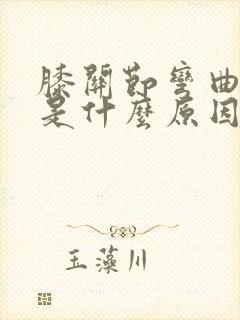 膝关节弯曲疼痛是什么原因