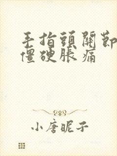 手指头关节早晨僵硬胀痛