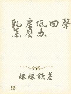 乳房低回声结节怎么办