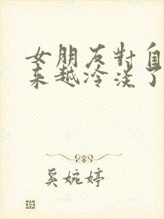 女朋友对自己越来越冷淡了怎么办