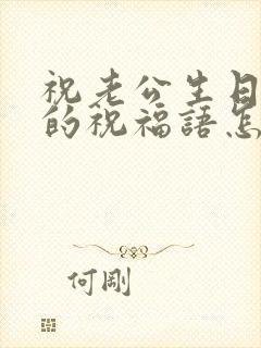 祝老公生日快乐的祝福语怎么说