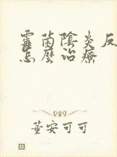 霉菌阴炎反复该怎么治疗