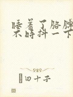 睡着了胳膊腿时不时抖一下是什么原因