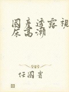 国产透露视频叫床高潮