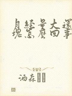 月经量大还有血块怎么回事