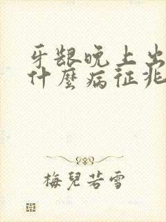 牙龈晚上出血是什么病征兆