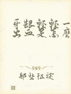 牙龈轻轻一碰就出血是怎么回事