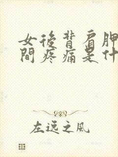 女后背肩胛骨中间疼痛是什么原因