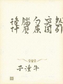 后脑勺突然疼是什么原因引起的