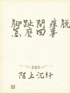 脚趾间痒脱皮是怎么回事