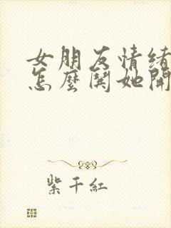 女朋友情绪不好怎么哄她开心的句子封面