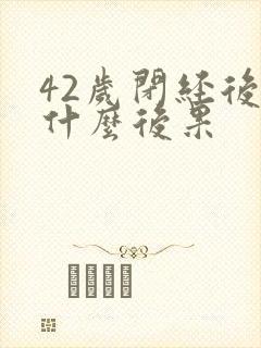 42岁闭经后有什么后果