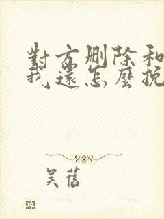 对方删除和拉黑我还怎么挽回他