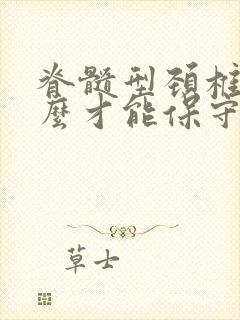 脊髓型颈椎病怎么才能保守治疗