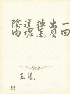 阴道掉出一大块肉块怎么回事