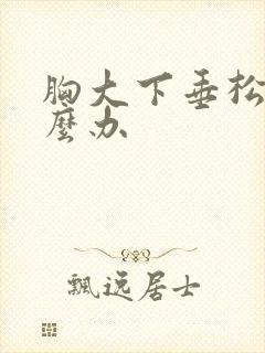 胸大下垂松软怎么办