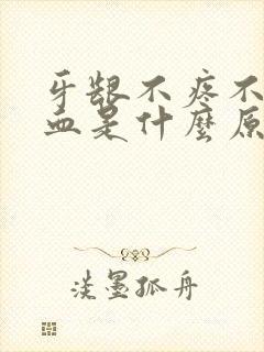 牙龈不疼不痒出血是什么原因