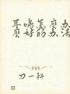 耳鸣怎么办有什么好的办法治疗吗