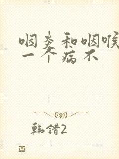 咽炎和咽喉炎是一个病不