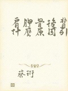 肩胛骨后背疼是什么原因引起的