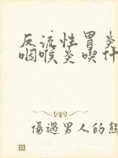 反流性胃炎引起咽喉炎吃什么好