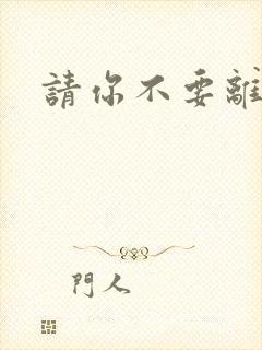 请你不要离开我