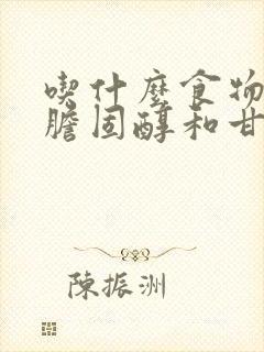 吃什么食物降低胆固醇和甘油三酯