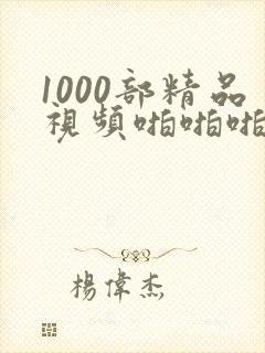 1000部精品视频啪啪啪啪啪啪啪啪