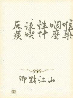 反流性咽喉炎有痰吃什么药