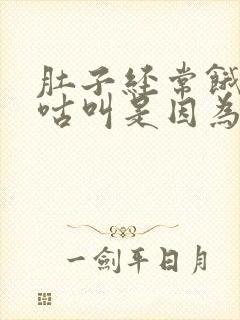 肚子经常饿得咕咕叫是因为什么原因